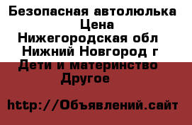 Безопасная автолюлька Maxi-Cosi › Цена ­ 5 100 - Нижегородская обл., Нижний Новгород г. Дети и материнство » Другое   